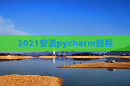 2021安装pycharm教程 2021安装pycharm教程